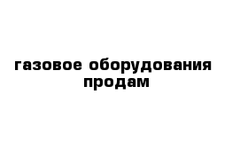 газовое оборудования  продам